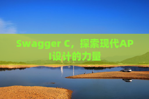 Swagger C,探索现代API设计的力量 Swagger C,探索现代API设计的力量